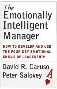 The Emotionally Intelligent Manager: How to Develop and Use the Four Key Emotional Skills of Leadership - David R. Caruso
