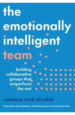 The Emotionally Intelligent Team: Building Collaborative Groups That Outperform the Rest - Vanessa Urch Druskat