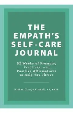 The Empath's Self-Care Journal: 52 Weeks of Prompts, Practices, and Positive Affirmations to Help You Thrive - Mishka Clavijo Kimball