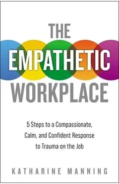 The Empathetic Workplace: 5 Steps to a Compassionate, Calm, and Confident Response to Trauma on the Job - Katharine Manning