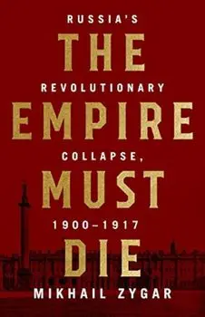The Empire Must Die: Russia's Revolutionary Collapse, 1900-1917, Hardcover/Mikhail Zygar