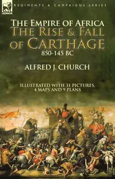 The Empire of Africa: the Rise and Fall of Carthage, 850-145 BC, Paperback/Alfred J. Church