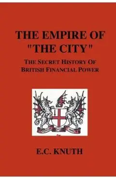 The Empire of The City: The Secret History of British Financial Power - E. C. Knuth