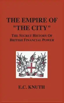 The Empire of "The City": The Secret History of British Financial Power, Hardcover/E. C. Knuth