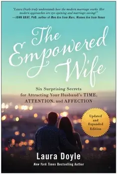 The Empowered Wife, Updated and Expanded Edition. Six Surprising Secrets for Attracting Your Husband's Time, Attention, and Affect ion, Paperback/Laura Doyle