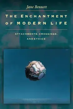 The Enchantment of Modern Life: Attachments, Crossings, and Ethics/Jane Bennett