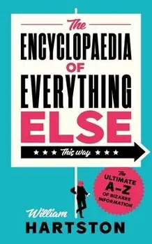 The Encyclopaedia of Everything Else. The Ultimate A-Z of Bizarre Information, Main, Hardback/William (Author) Hartston