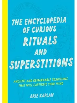 The Encyclopedia of Curious Rituals and Superstitions. Ancient and Remarkable Traditions That Will Captivate Your Mind, Paperback/Arie Kaplan