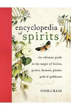 The Encyclopedia of Spirits: The Ultimate Guide to the Magic of Fairies, Genies, Demons, Ghosts, Gods and Goddesses - Judika Illes