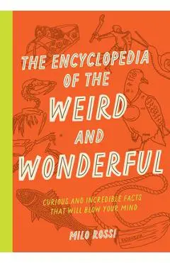 The Encyclopedia of the Weird and Wonderful: Curious and Incredible Facts That Will Blow Your Mind - Milo Rossi