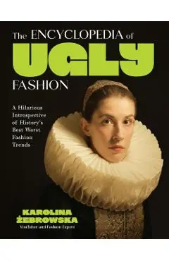 The Encyclopedia of Ugly Fashion: Hilarious Introspective of History's Worst Fashion Trends - Karolina Żebrowska