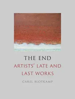 The End: Artists' Late and Last Works, Hardcover/Carel Blotkamp