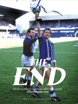 The End: From Glory to a Whole New Ball Game: Everton 1985-1994, Hardback/Gavin Buckland