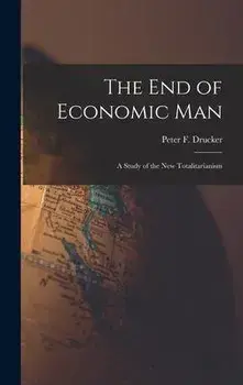 The End of Economic Man: a Study of the New Totalitarianism, Hardcover/Peter F. (Peter Ferdinand) Drucker