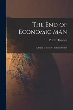 The End of Economic Man: a Study of the New Totalitarianism, Paperback/Peter F. (Peter Ferdinand) Drucker