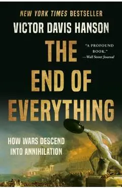 The End of Everything: How Wars Descend Into Annihilation - Victor Davis Hanson