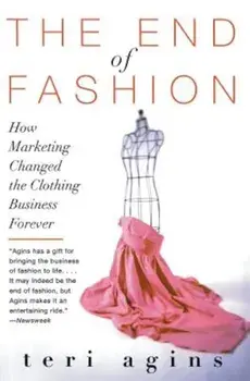The End of Fashion: How Marketing Changed the Clothing Business Forever, Paperback/Teri Agins