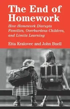 The End of Homework: How Homework Disrupts Families, Overburdens Children, and Limits Learning, Paperback/Etta Kralovec