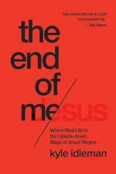 The End of Me: Where Real Life in the Upside-Down Ways of Jesus Begins, Paperback/Kyle Idleman