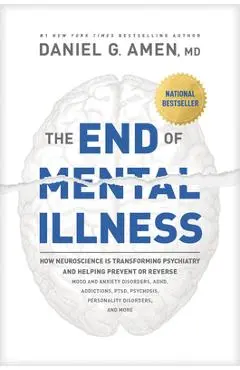 The End of Mental Illness: How Neuroscience Is Transforming Psychiatry and Helping Prevent or Reverse Mood and Anxiety Disorders, Adhd, Addiction - Daniel Amen