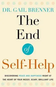 The End of Self-Help: Discovering Peace and Happiness Right at the Heart of Your Messy, Scary, Brilliant Life, Paperback/Gail Brenner