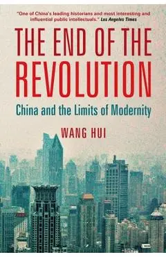 The End of the Revolution: China and the Limits of Modernity - Wang Hui