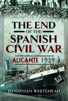 The End of the Spanish Civil War. Alicante 1939, Hardback/Jonathan Whitehead