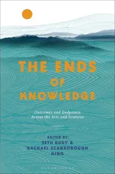 The Ends of Knowledge. Outcomes and Endpoints Across the Arts and Sciences, Paperback/***