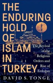 The Enduring Hold of Islam in Turkey. The Revival of the Religious Orders and Rise of Erdogan, Hardback/David S. Tonge