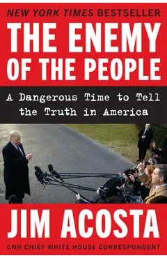 The Enemy of the People: A Dangerous Time to Tell the Truth in America - Jim Acosta