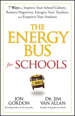 The Energy Bus for Schools: 7 Ways to Improve Your School Culture, Remove Negativity, Energize Your Teachers, and Empower Your Students - Jon Gordon