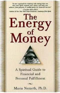 The Energy of Money: A Spiritual Guide to Financial and Personal Fulfillment - Maria Nemeth