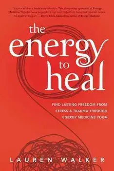 The Energy to Heal. Find Lasting Freedom From Stress and Trauma Through Energy Medicine Yoga, Paperback/Lauren Walker