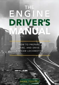The Engine Driver's Manual. How To Prepare, Fire And Drive A Steam Locomotive, Hardback/Brian Topping