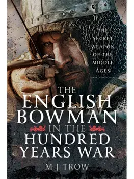 The English Bowman in the Hundred Years War. The Secret Weapon of the Middle Ages, Hardback/M J Trow