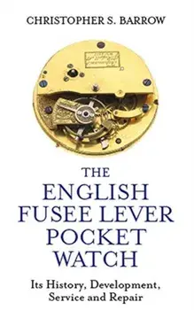 The English Fusee Lever Pocket Watch: Its History, Development, Service and Repair, Hardcover/Christopher S. Barrow