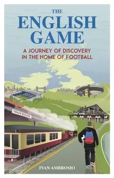 The English Game. A Journey of Discovery in the Home of Football, Paperback/Ivan Ambrosio