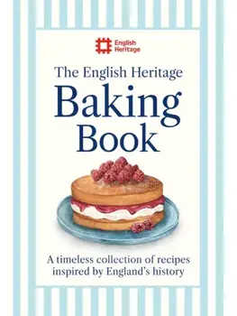 The English Heritage Baking Book. A timeless collection of classic recipes inspired by England’s history, Hardback/English Heritage