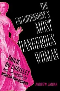 The Enlightenment's Most Dangerous Woman. Emilie du Chatelet and the Making of Modern Philosophy, Hardback/***