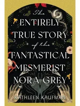The Entirely True Story of the Fantastical Mesmerist Nora Grey, Hardback/Kathleen Kaufman