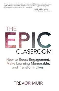 The Epic Classroom: How to Boost Engagement, Make Learning Memorable, and Transform Lives - Trevor Muir