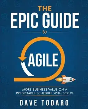 The Epic Guide to Agile: More Business Value on a Predictable Schedule with Scrum, Paperback/Dave Todaro