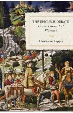 The Epiclesis Debate at the Council of Florence - Christiaan Kappes
