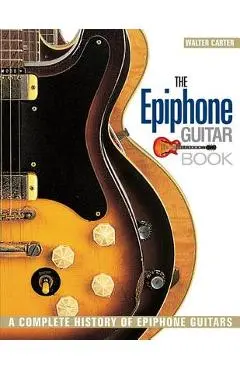 The Epiphone Guitar Book: A Complete History of Epiphone Guitars - Walter Carter