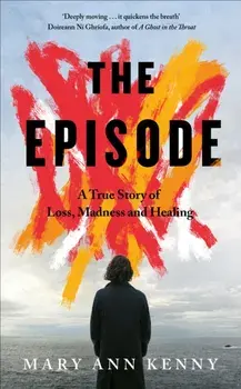 The Episode. A True Story of Loss, Madness and Healing, Hardback/Mary Ann Kenny