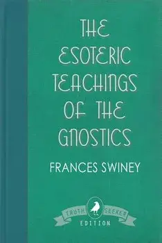 The Esoteric Teachings of the Gnostics, Paperback/Frances Swiney