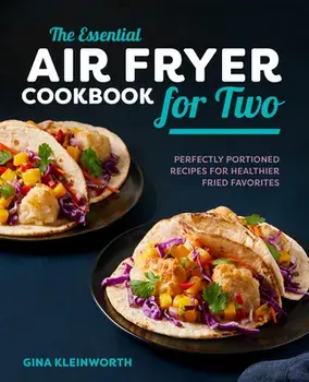The Essential Air Fryer Cookbook for Two: Perfectly Portioned Recipes for Healthier Fried Favorites, Hardcover/Gina Kleinworth