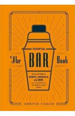 The Essential Bar Book: An A-To-Z Guide to Spirits, Cocktails, and Wine, with 115 Recipes for the World's Great Drinks - Jennifer Fiedler