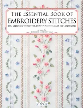 The Essential Book of Embroidery Stitches: Beautiful Hand Embroidery Stitches: 100 Stitches with Step by Step Photos and Explanations/Hiroko Kiyo