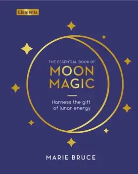 The Essential Book of Moon Magic. Harness the gift of lunar energy, Hardback/Marie Bruce